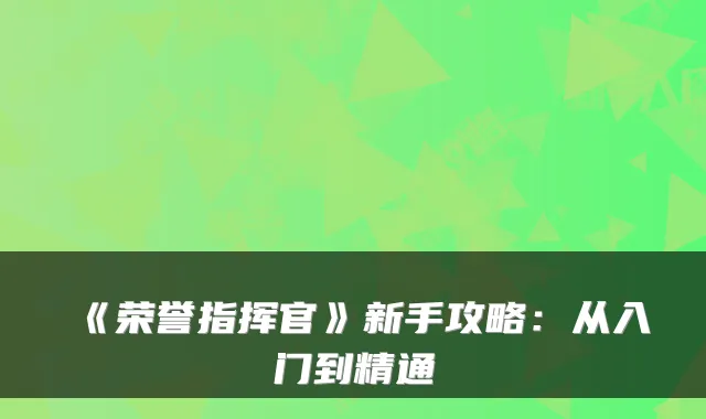 《荣誉指挥官》新手攻略：从入门到精通