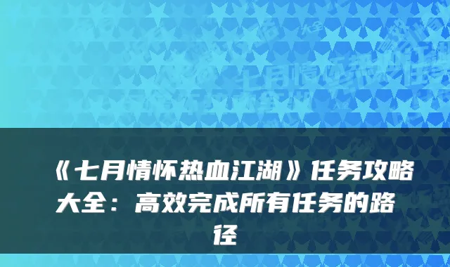 《七月情怀热血江湖》任务攻略大全:高效完成所有任务的路径