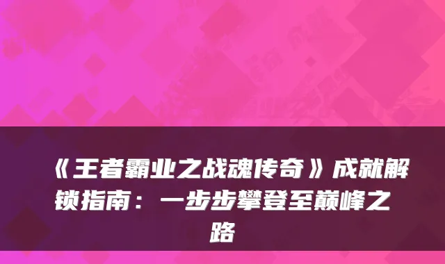 《王者霸业之战魂传奇》成就解锁指南:一步步攀登至巅峰之路