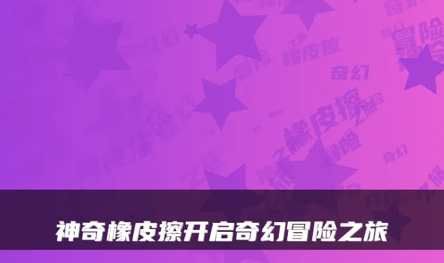 神奇橡皮擦开启奇幻冒险之旅