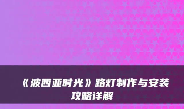 《波西亚时光》路灯制作与安装攻略详解