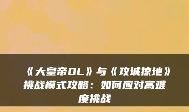《大皇帝OL》与《攻城掠地》挑战模式攻略：如何应对高难度挑战