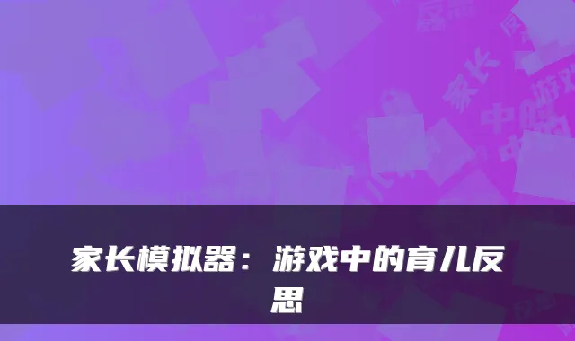 家长模拟器：游戏中的育儿反思