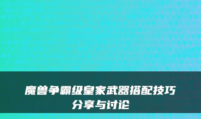 魔兽争霸级皇家武器搭配技巧分享与讨论