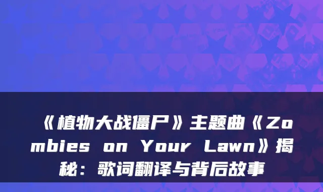《植物大战僵尸》主题曲《Zombies on Your Lawn》揭秘：歌词翻译与背后故事