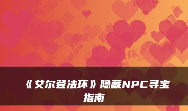 《艾尔登法环》隐藏NPC寻宝指南