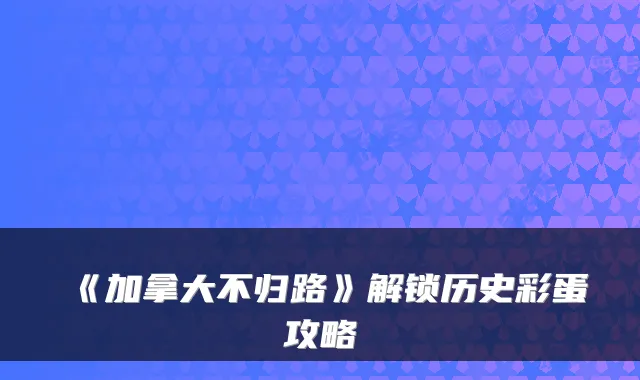 《加拿大不归路》解锁历史彩蛋攻略