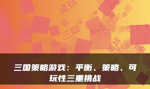 三国策略游戏：平衡、策略、可玩性三重挑战