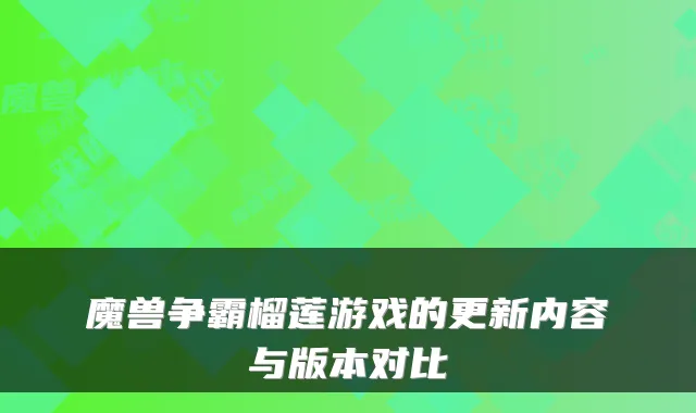 魔兽争霸榴莲游戏的更新内容与版本对比