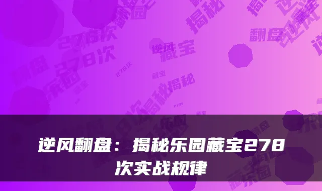 逆风翻盘：揭秘乐园藏宝278次实战规律