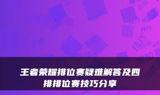 王者荣耀排位赛疑难解答及四排排位赛技巧分享