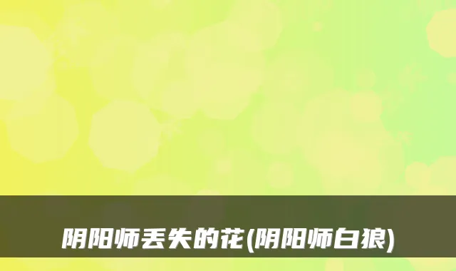 阴阳师丢失的花(阴阳师白狼)