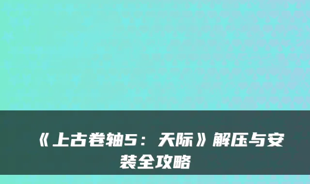 《上古卷轴5:天际》解压与安装全攻略