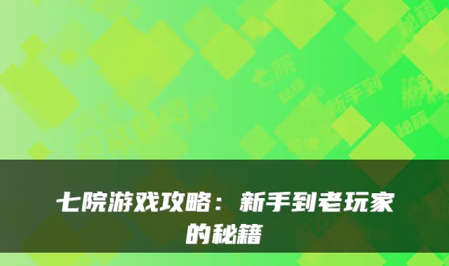 七院游戏攻略:新手到老玩家的秘籍