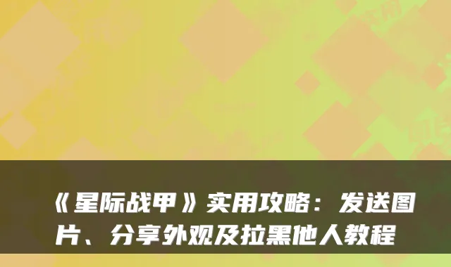 《星际战甲》实用攻略:发送图片、分享外观及拉黑他人教程