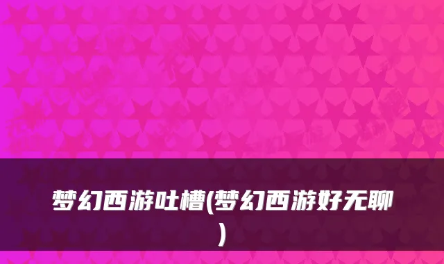 梦幻西游吐槽(梦幻西游好无聊)