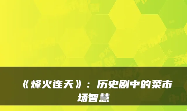 《烽火连天》:历史剧中的菜市场智慧