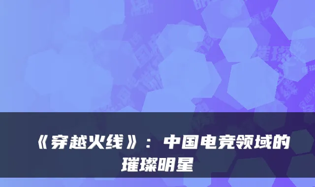《穿越火线》:中国电竞领域的璀璨明星