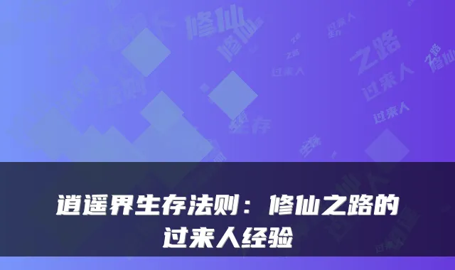 逍遥界生存法则：修仙之路的过来人经验