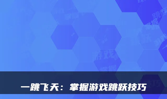 一跳飞天：掌握游戏跳跃技巧