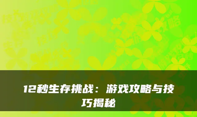 12秒生存挑战:游戏攻略与技巧揭秘