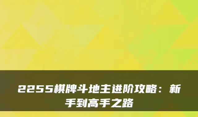 2255棋牌斗地主进阶攻略：新手到高手之路
