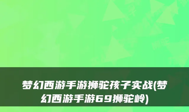 梦幻西游手游狮驼孩子实战(梦幻西游手游69狮驼岭)