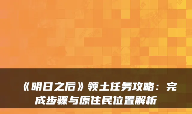 《明日之后》领土任务攻略:完成步骤与原住民位置解析