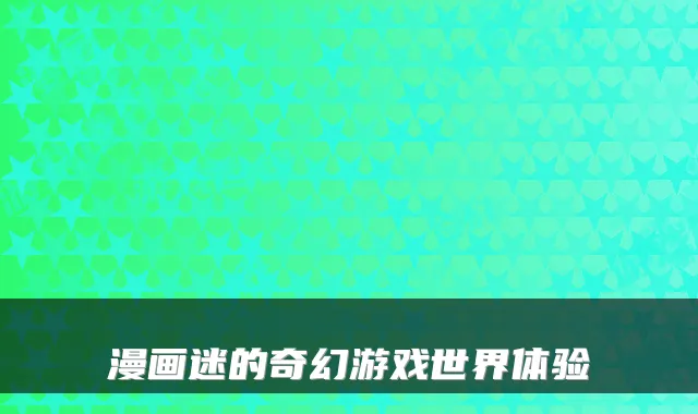 漫画迷的奇幻游戏世界体验