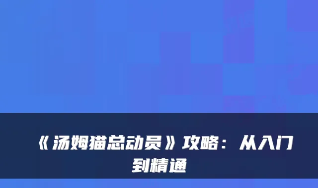 《汤姆猫总动员》攻略：从入门到精通
