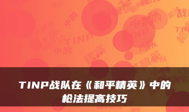 TiNP战队在《和平精英》中的枪法提高技巧