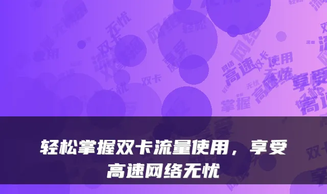 轻松掌握双卡流量使用,享受高速网络无忧