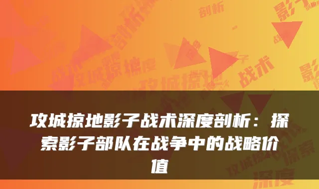攻城掠地影子战术深度剖析：探索影子部队在战争中的战略价值