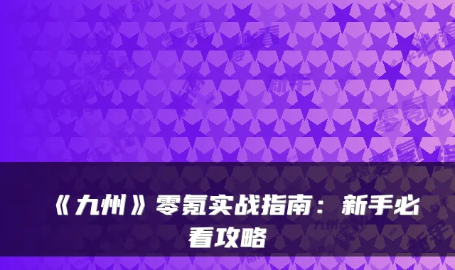 《九州》零氪实战指南：新手必看攻略