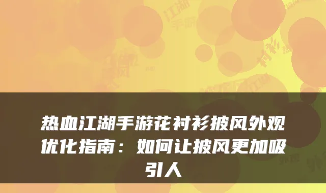 热血江湖手游花衬衫披风外观优化指南：如何让披风更加吸引人