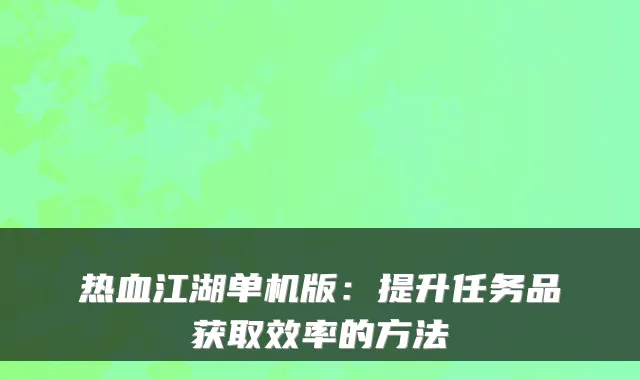 热血江湖单机版:提升任务品获取效率的方法