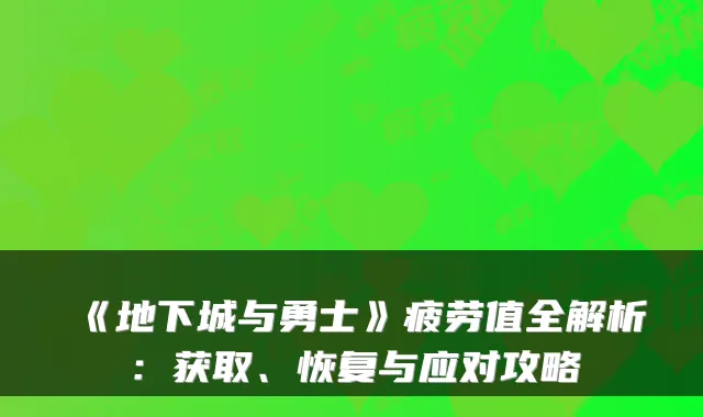 《地下城与勇士》疲劳值全解析:获取、恢复与应对攻略