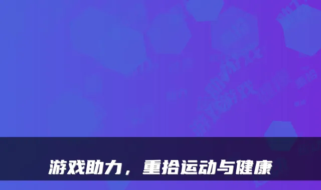 游戏助力，重拾运动与健康