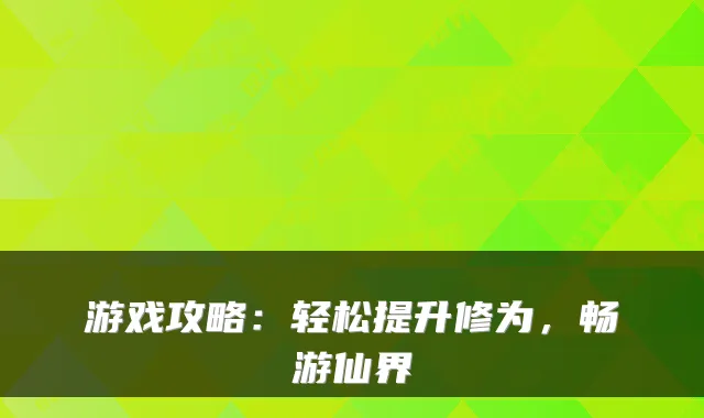 游戏攻略：轻松提升修为，畅游仙界