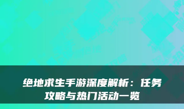 绝地求生手游深度解析：任务攻略与热门活动一览