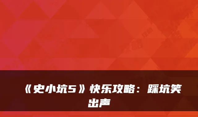 《史小坑5》快乐攻略：踩坑笑出声