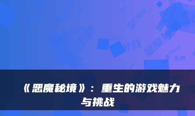 《恶魔秘境》：重生的游戏魅力与挑战