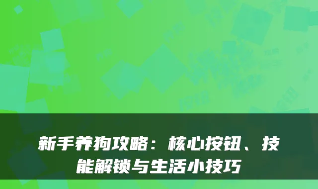 新手养狗攻略：核心按钮、技能解锁与生活小技巧