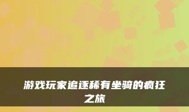 游戏玩家追逐稀有坐骑的疯狂之旅