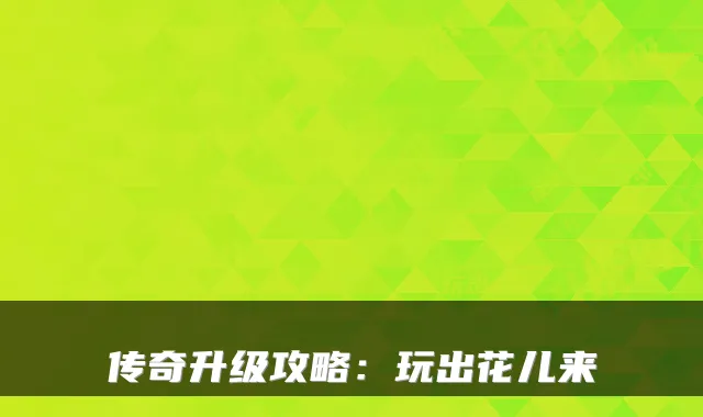 传奇升级攻略：玩出花儿来