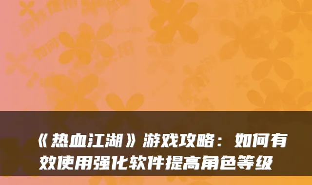 《热血江湖》游戏攻略：如何有效使用强化软件提高角色等级