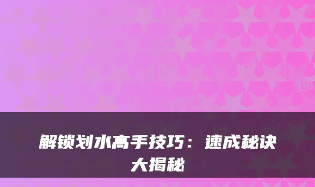 解锁划水高手技巧:速成秘诀大揭秘