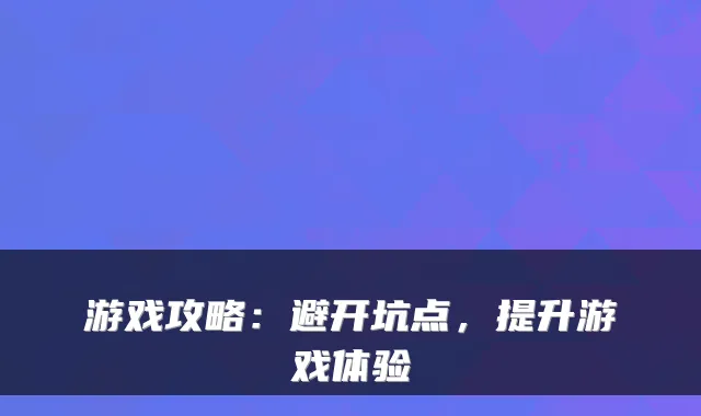 游戏攻略：避开坑点，提升游戏体验