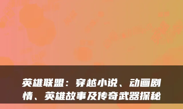 英雄联盟：穿越小说、动画剧情、英雄故事及传奇武器探秘