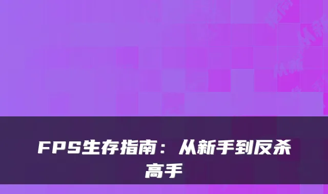 FPS生存指南：从新手到反杀高手